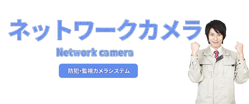 ネットワークカメラ工事・防犯カメラ・監視カメラ